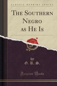 The Southern Negro As He Is (classic Reprint) di G R S edito da Forgotten Books