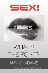 Sex! What's The Point? di Amy G Adams edito da Xlibris Corporation
