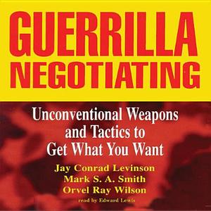 Guerrilla Negotiating: Unconventional Weapons and Tactics to Get What You Want di Mark S. A. Smith, Jay Conrad Wilson Levinson, Orvel Ray Wilson edito da Blackstone Audiobooks