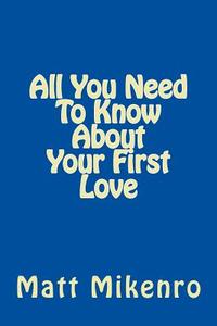 All You Need to Know about Your First Love di Matt Mikenro edito da Createspace