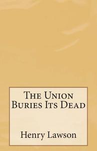 The Union Buries Its Dead di Henry Lawson edito da Createspace