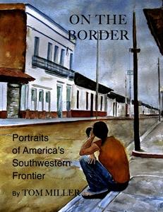On the Border: Portraits of America's Southwestern Frontier di Tom Miller edito da OPEN ROAD DISTRIBUTION