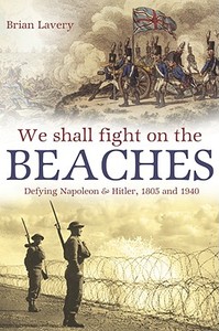 We Shall Fight on the Beaches: Defying Napoleon and Hitler, 1805 and 1940 di Brian Lavery edito da U S NAVAL INST PR