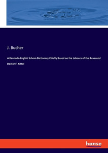 A Kannada-English School-Dictionary Chiefly Based on the Labours of the Reverend Doctor F. Kittel di J. Bucher edito da hansebooks