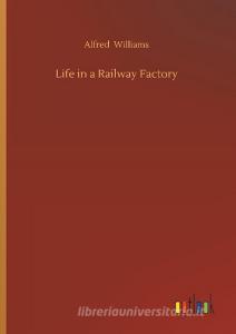 Life in a Railway Factory di Alfred Williams edito da Outlook Verlag