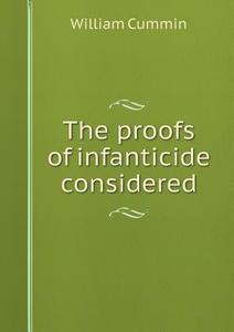 The Proofs Of Infanticide Considered di William Cummin edito da Book On Demand Ltd.