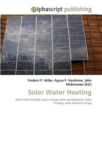 Solar Water Heating di Frederic P Miller, Agnes F Vandome, John McBrewster edito da Alphascript Publishing