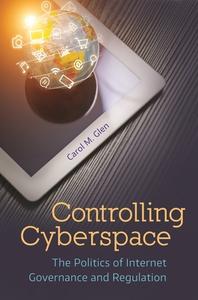 Controlling Cyberspace: The Politics of Internet Governance and Regulation di Carol M. Glen edito da BLOOMSBURY ACADEMIC