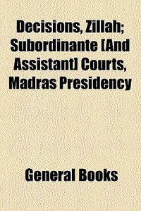 Decisions, Zillah; Subordinante [and Assistant] Courts, Madras Presidency di Books Group edito da General Books Llc
