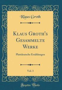 Klaus Groth's Gesammelte Werke, Vol. 3: Plattdeutsche Erzahlungen (Classic Reprint) di Klaus Groth edito da Forgotten Books