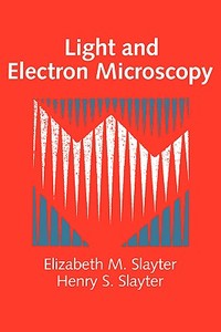 Light and Electron Microscopy di Elizabeth M. Slayter edito da Cambridge University Press