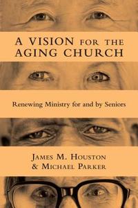 A Vision for the Aging Church di James M. Houston, Michael Parker edito da InterVarsity Press