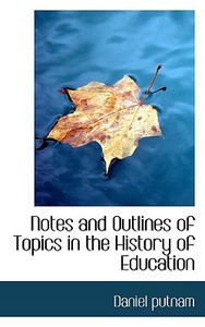 Notes And Outlines Of Topics In The History Of Education di Daniel Putnam edito da Bibliolife