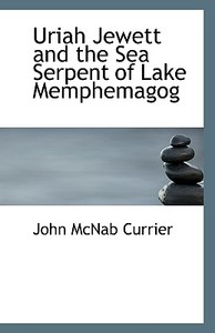 Uriah Jewett And The Sea Serpent Of Lake Memphemagog di Currier edito da Bibliolife