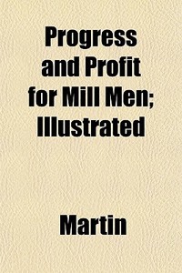 Progress And Profit For Mill Men; Illust di Martin edito da General Books