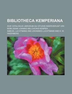 Bibliotheca Kemperiana; Sive Catalogus Librorum Qui Studiis Inservierunt Viri Nobilissimi Joannis Melchioris Kemper, di Samuel Luchtmans edito da Rarebooksclub.com