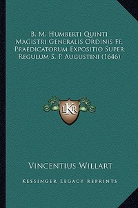 B. M. Humberti Quinti Magistri Generalis Ordinis Ff. Praedicatorum Expositio Super Regulum S. P. Augustini (1646) di Vincentius Willart edito da Kessinger Publishing