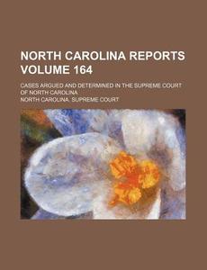 North Carolina Reports Volume 164; Cases Argued and Determined in the Supreme Court of North Carolina di North Carolina Supreme Court edito da Rarebooksclub.com