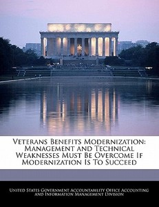 Veterans Benefits Modernization: Management And Technical Weaknesses Must Be Overcome If Modernization Is To Succeed edito da Bibliogov