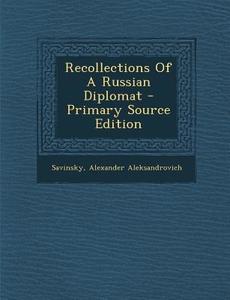 Recollections of a Russian Diplomat - Primary Source Edition di Savinsky Alexander Aleksandrovich edito da Nabu Press
