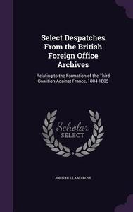 Select Despatches From The British Foreign Office Archives di John Holland Rose edito da Palala Press
