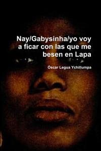 Nay/Gabysinha/yo voy a ficar con las que me besen en Lapa di Oscar Legua Ychillumpa edito da Lulu.com