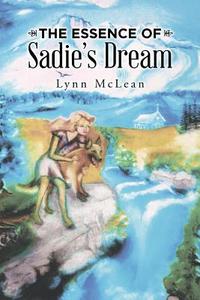 The Essence of Sadie's Dream di Lynn McLean edito da Balboa Press
