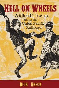 Hell on Wheels: Wicked Towns Along the Union Pacific Railroad di Dick Kreck edito da FULCRUM PUB