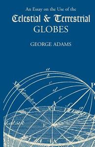 Essay on the Use of Celestial and Terrestrial Globes, An di George Adams edito da Pelican Publishing Company