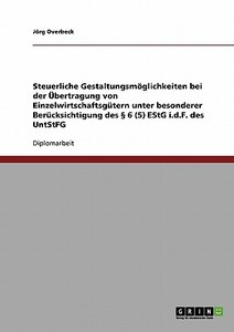 Steuerliche Gestaltungsmöglichkeiten bei der Übertragung von Einzelwirtschaftsgütern unter besonderer Berücksichtigung d di Jörg Overbeck edito da GRIN Publishing