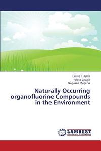 Naturally Occurring organofluorine Compounds in the Environment di Dessie T. Ayele edito da LAP Lambert Academic Publishing