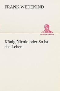 Konig Nicolo Oder So Ist Das Leben di Frank Wedekind edito da Tredition Classics
