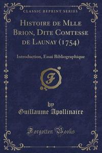 Histoire de Mlle Brion, Dite Comtesse de Launay (1754): Introduction, Essai Bibliographique (Classic Reprint) di Guillaume Apollinaire edito da Forgotten Books