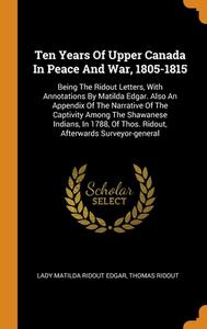 Ten Years Of Upper Canada In Peace And War, 1805-1815 di Thomas Ridout edito da Franklin Classics
