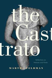 The Castrato - Reflections on Natures and Kinds di Martha Feldman edito da University of California Press