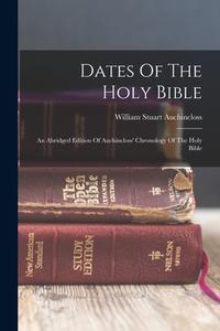 Dates Of The Holy Bible: An Abridged Edition Of Auchincloss' Chronology Of The Holy Bible di William Stuart Auchincloss edito da LEGARE STREET PR