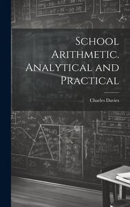 School Arithmetic. Analytical and Practical di Charles Davies edito da LEGARE STREET PR