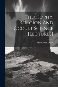 Theosophy, Religion And Occult Science [lectures] di Henry Steel Olcott edito da LEGARE STREET PR