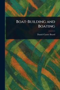 Boat-Building and Boating di Daniel Carter Beard edito da Creative Media Partners, LLC