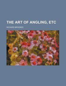 The Art of Angling, Etc di Richard Brookes edito da Rarebooksclub.com
