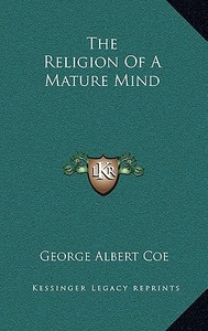 The Religion of a Mature Mind di George Albert Coe edito da Kessinger Publishing