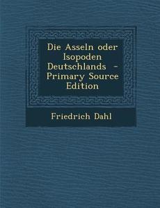 Die Asseln Oder Isopoden Deutschlands - Primary Source Edition di Friedrich Dahl edito da Nabu Press