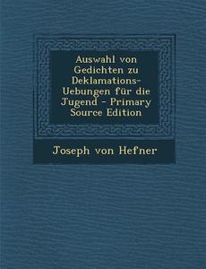 Auswahl Von Gedichten Zu Deklamations-Uebungen Fur Die Jugend - Primary Source Edition di Joseph Von Hefner edito da Nabu Press