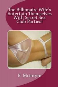 The Billionaire Wife's Entertain Themselves With Secret Sex Club Parties! di B. McIntyre edito da Lulu.com