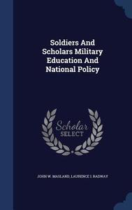 Soldiers And Scholars Military Education And National Policy di John W Masland, Laurence I Radway edito da Sagwan Press