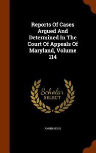 Reports Of Cases Argued And Determined In The Court Of Appeals Of Maryland, Volume 114 di Anonymous edito da Arkose Press