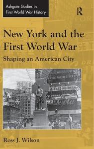 New York and the First World War: Shaping an American City di Ross J. Wilson edito da ROUTLEDGE