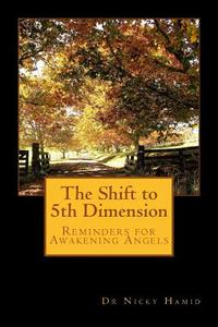The Shift to 5th Dimension: Reminders for Awakening Angels di Nicky Hamid, Dr Nicky Hamid edito da Createspace