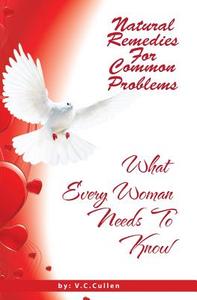 Natural Remedies for Common Problems: What Every Woman Needs to Know di V. C. Cullen edito da Createspace