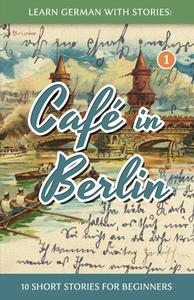 Learn German with Stories: Cafe in Berlin - 10 Short Stories for Beginners di Andre Klein edito da Createspace